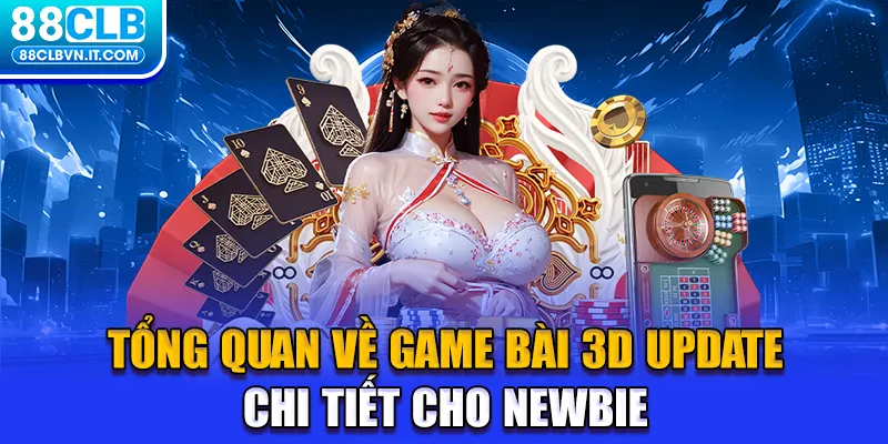 Tổng quan về Game Bài 3D update chi tiết cho newbie