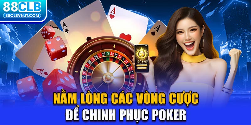 Nằm lòng các vòng cược để chinh phục Poker