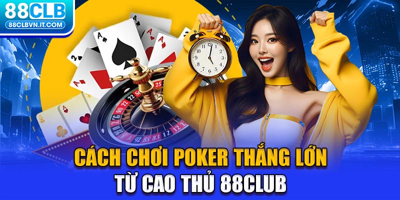 Cách chơi Poker thắng lớn từ cao thủ 88club