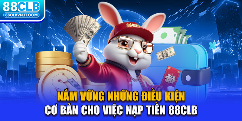 Nắm vững những điều kiện cơ bản cho việc nạp tiền 88CLB