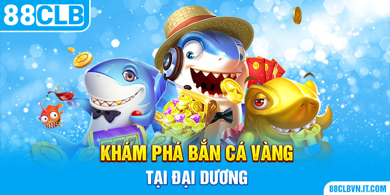 Khám phá bắn cá vàng tại đại dương