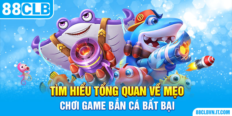 Tìm hiểu tổng quan về mẹo chơi game bắn cá bất bại